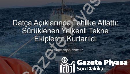 Datça Açıklarında Tehlike Atlatan Yelkenli Tekne Kurtarıldı: Denizde Panik Anları ve Başarılı Kurtarma Operasyonu
