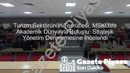 Turizm Sektörünün Tecrübesi, MSKÜ’de Akademik Dünyayla Buluştu: Stratejik Yönetim Derinlemesine İncelendi