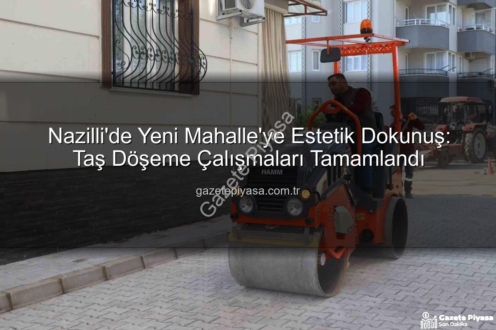 Nazilli Yeni Mahalle taş döşeme - Nazilli'de Yeni Mahalle'ye Estetik Dokunuş: Taş Döşeme Çalışmaları Tamamlandı