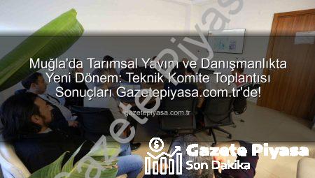 Muğla’da Tarımsal Yayım ve Danışmanlıkta Yeni Dönem: Teknik Komite Toplantısı Sonuçları Gazetepiyasa.com.tr’de!