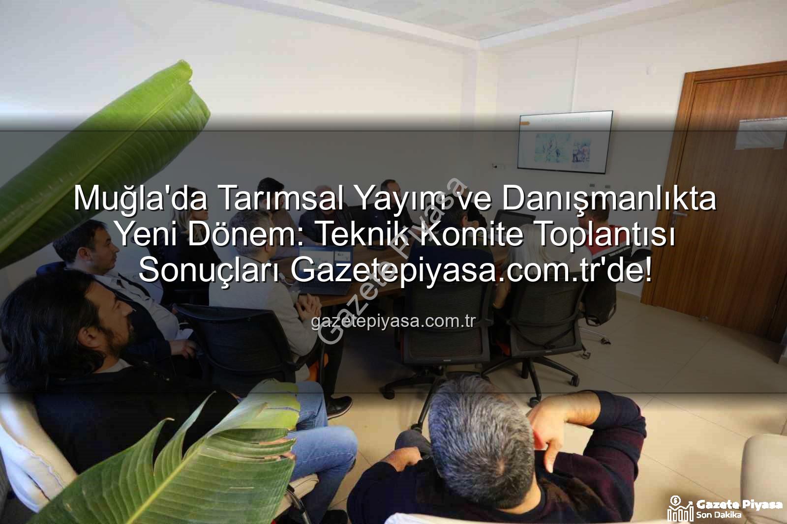 tarım danışmanları - Muğla'da Tarımsal Yayım ve Danışmanlıkta Yeni Dönem: Teknik Komite Toplantısı Sonuçları Gazetepiyasa.com.tr'de!