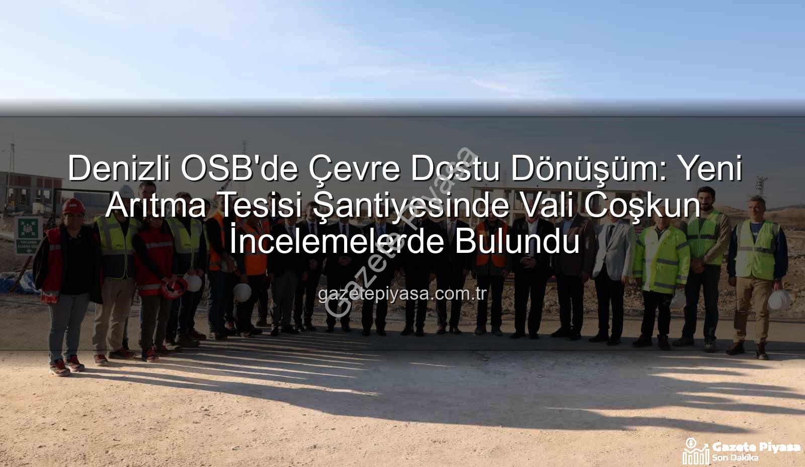 Denizli OSB arıtma tesisi - Denizli OSB'de Çevre Dostu Dönüşüm: Yeni Arıtma Tesisi Şantiyesinde Vali Coşkun İncelemelerde Bulundu