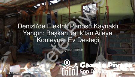 Denizli’de Elektrik Panosu Kaynaklı Yangın: Başkan Tatık’tan Aileye Konteyner Ev Desteği