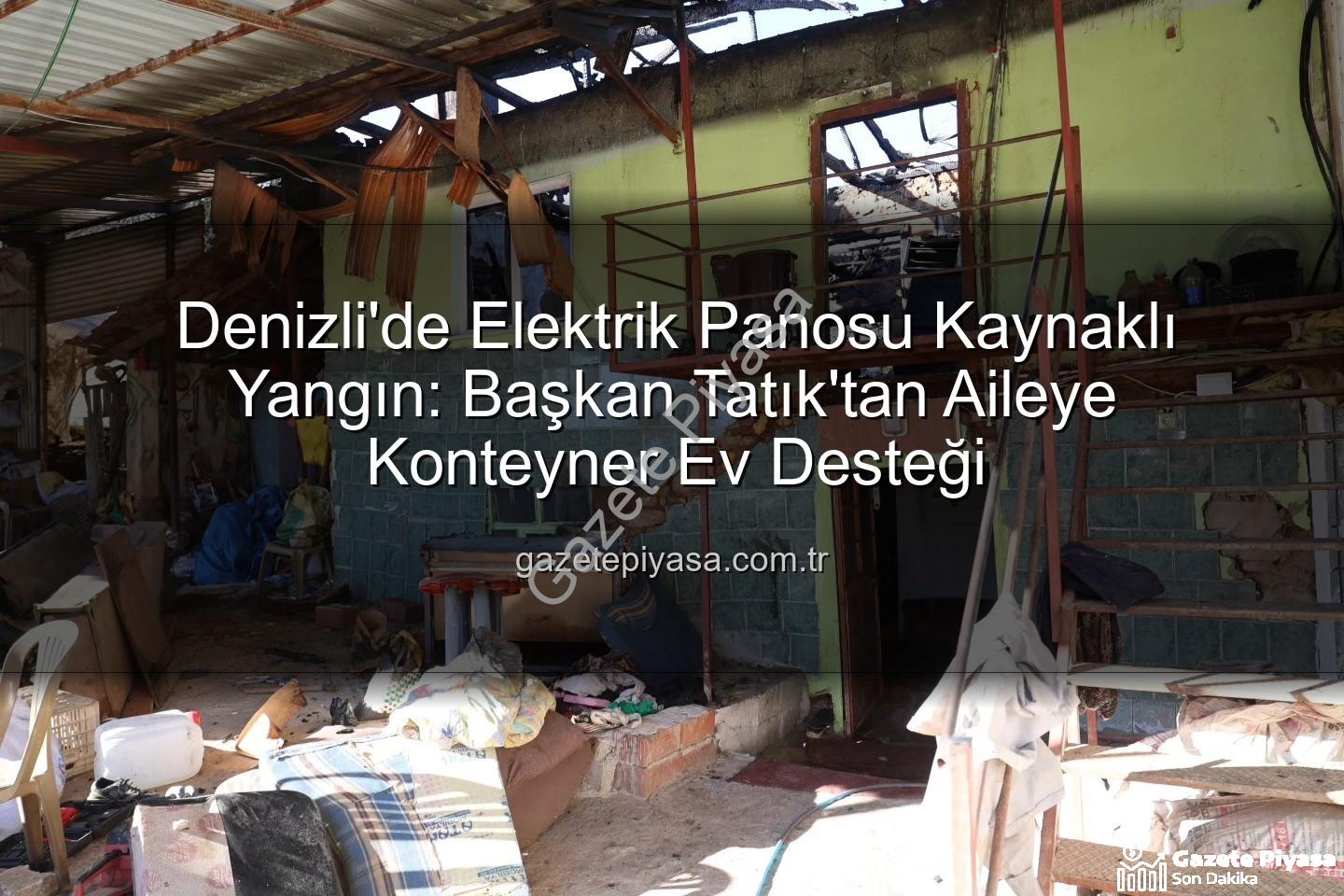 Tavas Yangın - Denizli'de Elektrik Panosu Kaynaklı Yangın: Başkan Tatık'tan Aileye Konteyner Ev Desteği