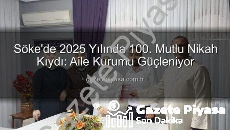 Söke’de 2025 Yılında 100. Mutlu Nikah Kıydı: Aile Kurumu Güçleniyor