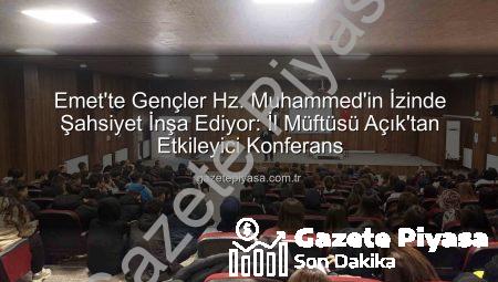 Emet’te Gençler Hz. Muhammed’in İzinde Şahsiyet İnşa Ediyor: İl Müftüsü Açık’tan Etkileyici Konferans