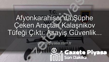 Afyonkarahisar’da Şüphe Çeken Araçtan Kalaşnikov Tüfeği Çıktı: Asayiş Güvenlik Güçleri Operasyonel Başarıyla İmza Attı
