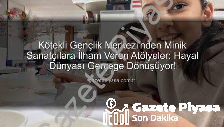 Kötekli Gençlik Merkezi’nden Minik Sanatçılara İlham Veren Atölyeler: Hayal Dünyası Gerçeğe Dönüşüyor!