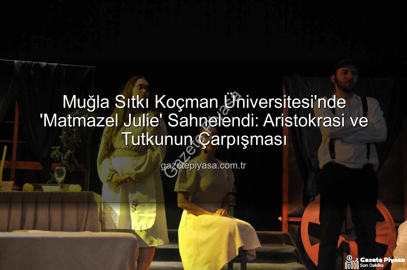 Matmazel Julie - Muğla Sıtkı Koçman Üniversitesi'nde 'Matmazel Julie' Sahnelendi: Aristokrasi ve Tutkunun Çarpışması