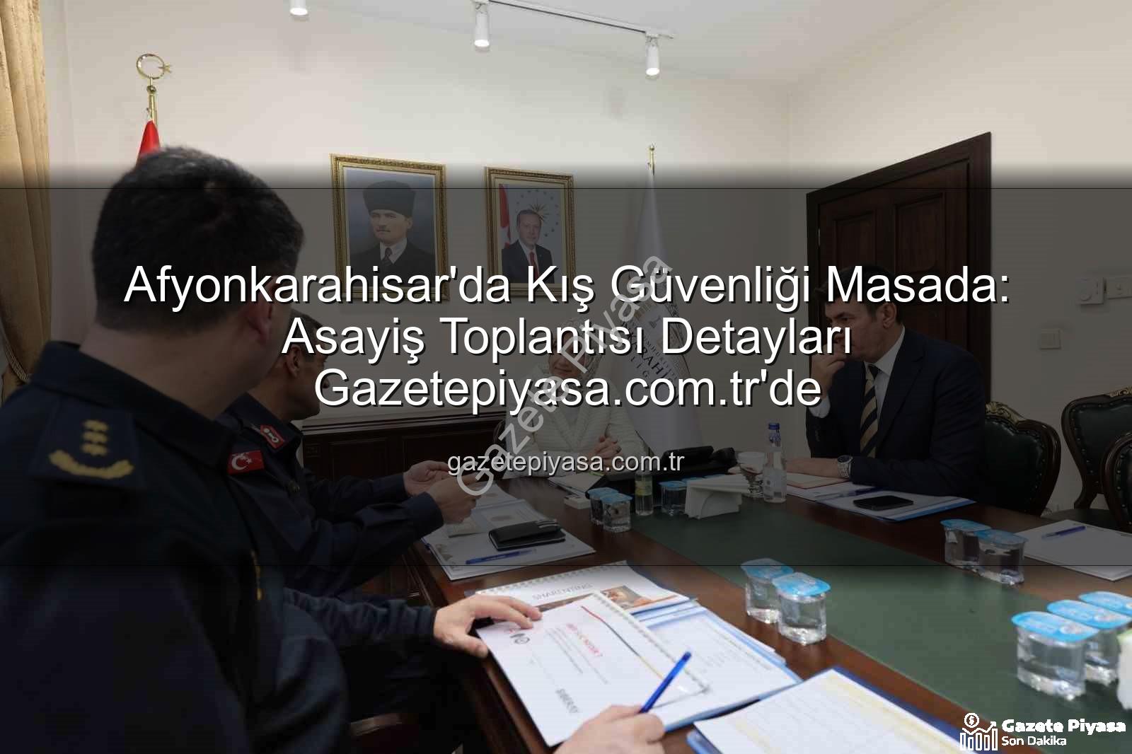 Afyonkarahisar asayiş toplantısı - Afyonkarahisar'da Kış Güvenliği Masada: Asayiş Toplantısı Detayları Gazetepiyasa.com.tr'de