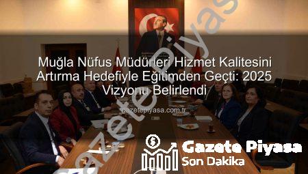 Muğla Nüfus Müdürleri Hizmet Kalitesini Artırma Hedefiyle Eğitimden Geçti: 2025 Vizyonu Belirlendi