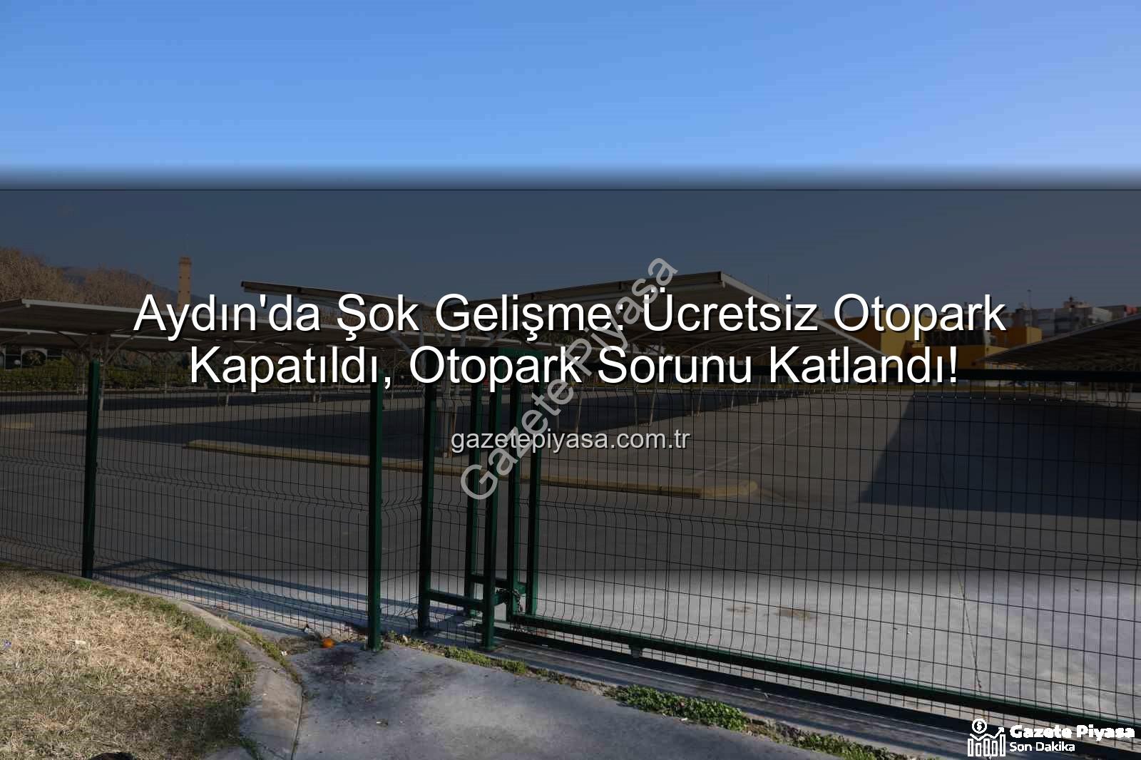 Kipa otoparkı kapatıldı - Aydın'da Şok Gelişme: Ücretsiz Otopark Kapatıldı, Otopark Sorunu Katlandı!