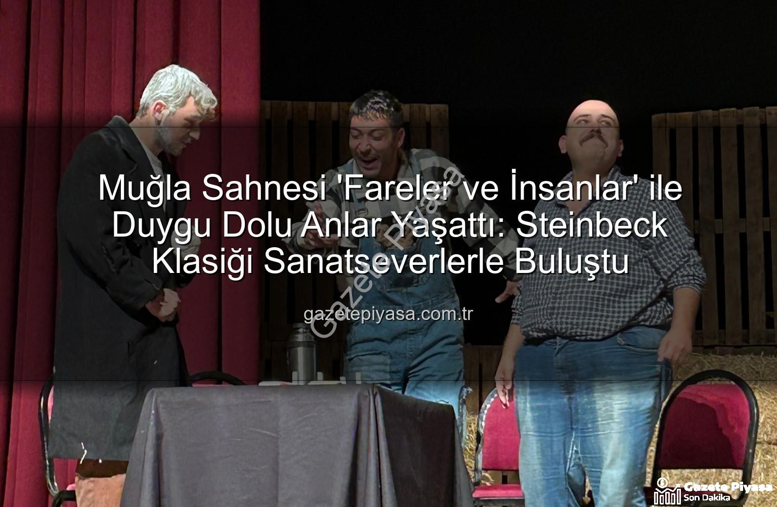 Fareler ve İnsanlar Muğla - Muğla Sahnesi 'Fareler ve İnsanlar' ile Duygu Dolu Anlar Yaşattı: Steinbeck Klasiği Sanatseverlerle Buluştu