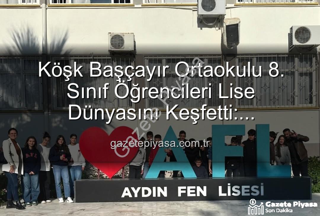 lise tanıtım gezisi - Köşk Başçayır Ortaokulu 8. Sınıf Öğrencileri Lise Dünyasını Keşfetti: Motivasyon Artıran Önemli Gezi!