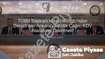 TOBB Başkanı Hisarcıklıoğlu’ndan Denizli’den Ankara’ya Kritik Çağrı: KDV Alacakları Ödenmeli!