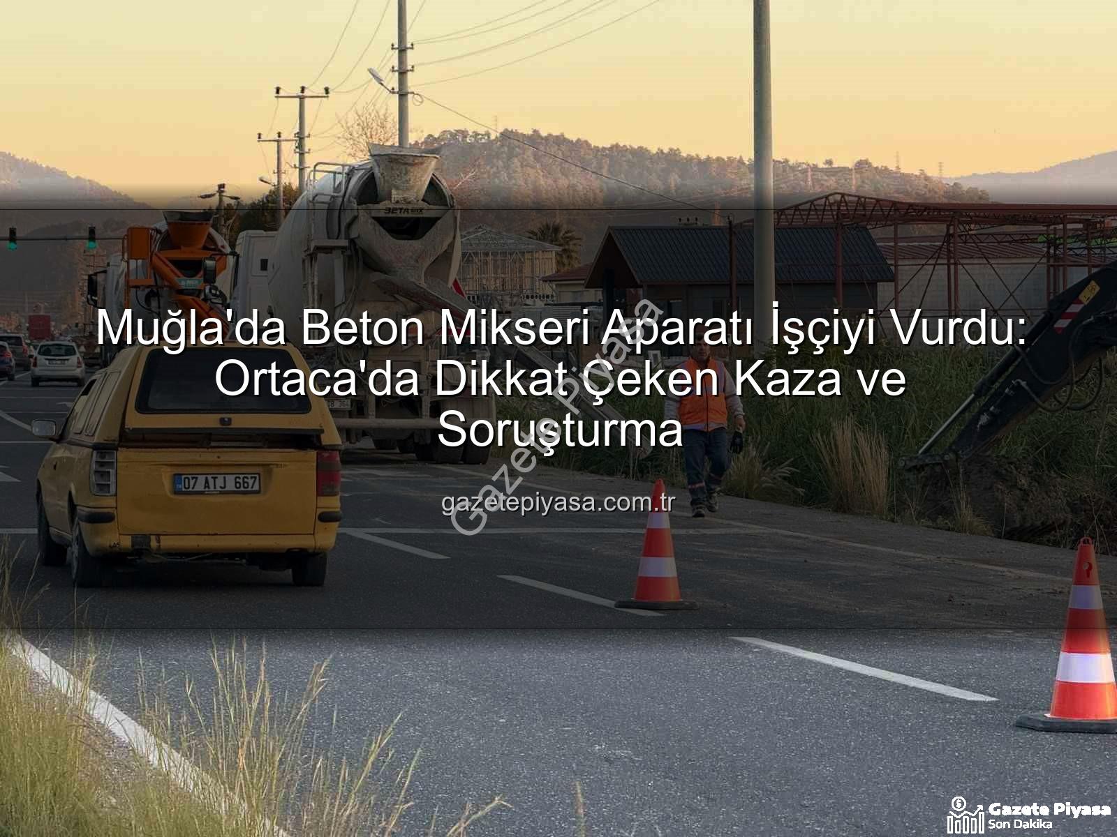 beton mikseri kazası - Muğla'da Beton Mikseri Aparatı İşçiyi Vurdu: Ortaca'da Dikkat Çeken Kaza ve Soruşturma