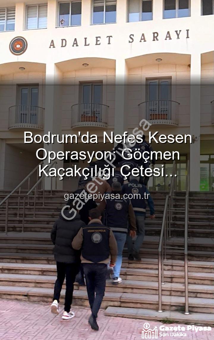 göçmen kaçakçılığı - Bodrum'da Nefes Kesen Operasyon: Göçmen Kaçakçılığı Çetesi Çökertildi, Organizatörler Cezaevinde!