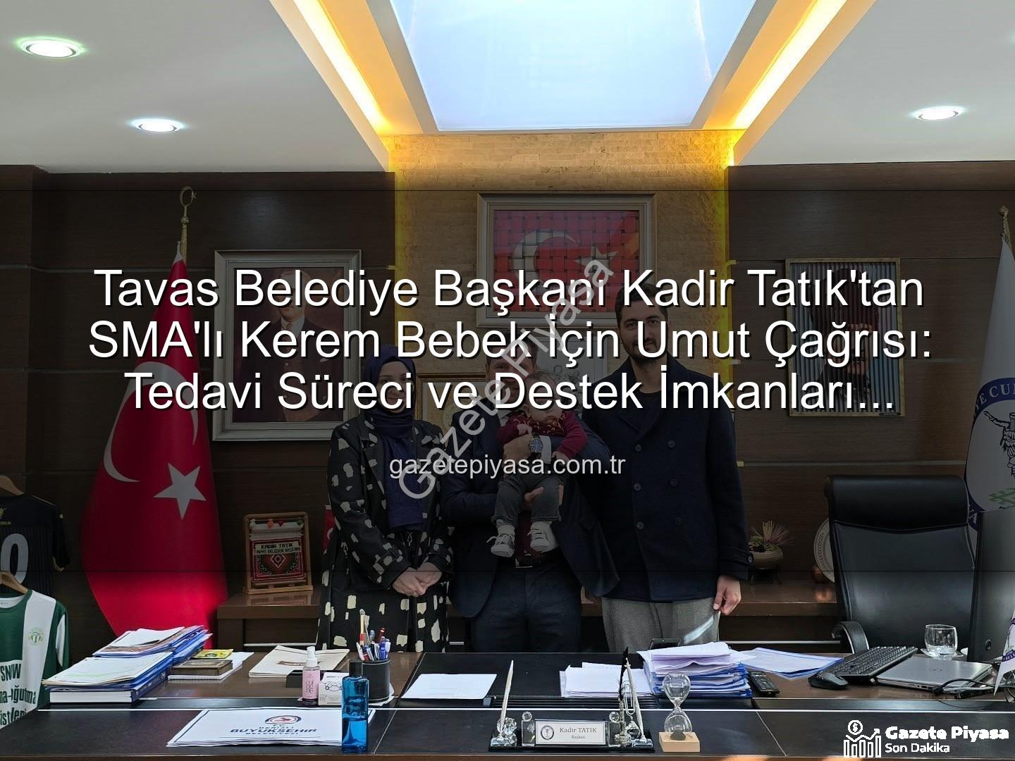 Tavas Belediye Başkanı Kadir Tatık'tan SMA'lı Kerem Bebek İçin Umut Çağrısı: Tedavi Süreci ve Destek İmkanları Masaya Yatırıldı