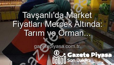 Tavşanlı’da Market Fiyatları Mercek Altında: Tarım ve Orman Müdürlüğü Denetimleri Arttırdı