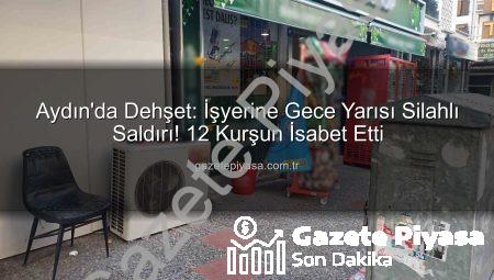 Aydın’da Dehşet: İşyerine Gece Yarısı Silahlı Saldırı! 12 Kurşun İsabet Etti