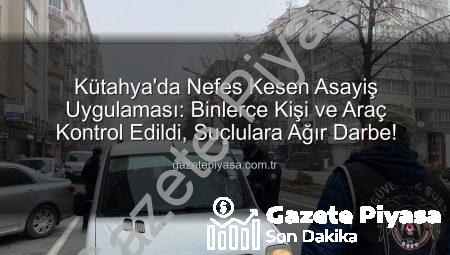 Kütahya’da Nefes Kesen Asayiş Uygulaması: Binlerce Kişi ve Araç Kontrol Edildi, Suçlulara Ağır Darbe!