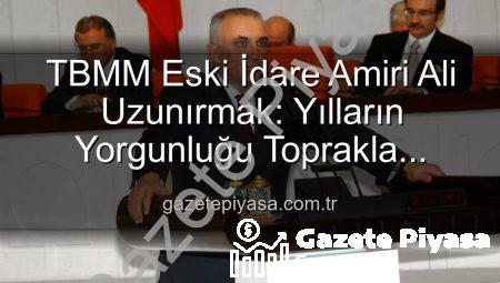 TBMM Eski İdare Amiri Ali Uzunırmak: Yılların Yorgunluğu Toprakla Atılıyor, Üretimin Gücü Keşfediliyor