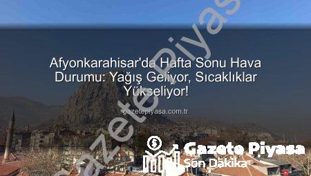 Afyonkarahisar’da Hafta Sonu Hava Durumu: Yağış Geliyor, Sıcaklıklar Yükseliyor!