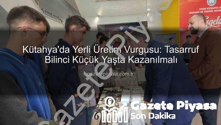 Kütahya’da Yerli Üretim Vurgusu: Tasarruf Bilinci Küçük Yaşta Kazanılmalı