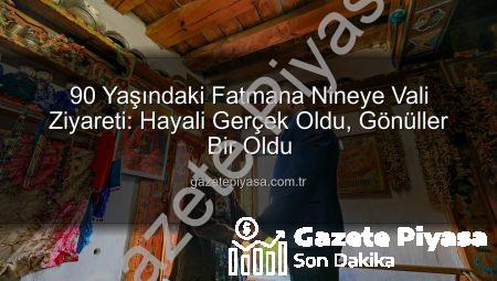 90 Yaşındaki Fatmana Nineye Vali Ziyareti: Hayali Gerçek Oldu, Gönüller Bir Oldu