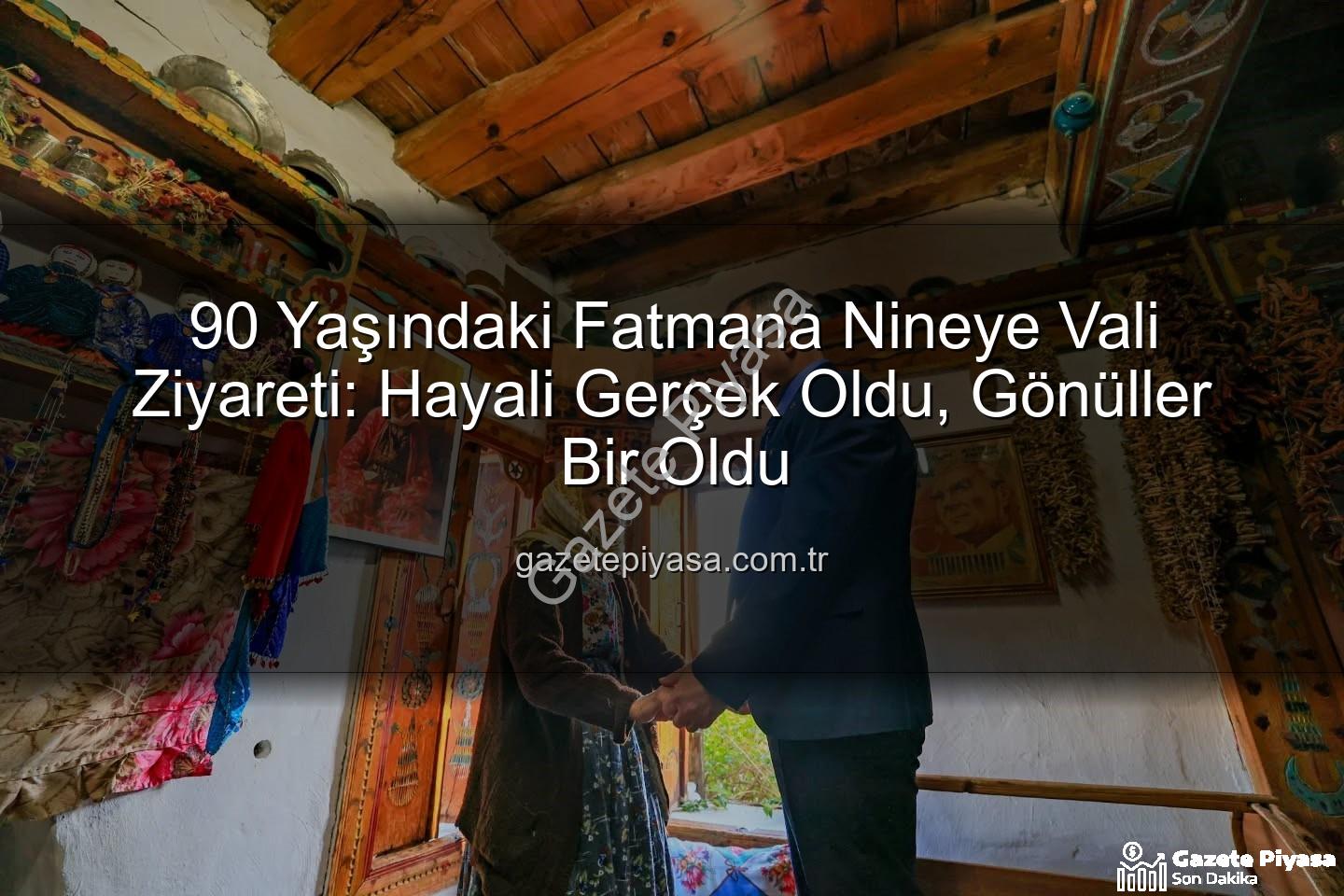 Fatmana nine - 90 Yaşındaki Fatmana Nineye Vali Ziyareti: Hayali Gerçek Oldu, Gönüller Bir Oldu