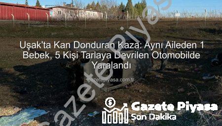 Uşak’ta Kan Donduran Kaza: Aynı Aileden 1 Bebek, 5 Kişi Tarlaya Devrilen Otomobilde Yaralandı