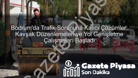 Bodrum’da Trafik Sorununa Kalıcı Çözümler: Kavşak Düzenlemeleri ve Yol Genişletme Çalışmaları Başladı