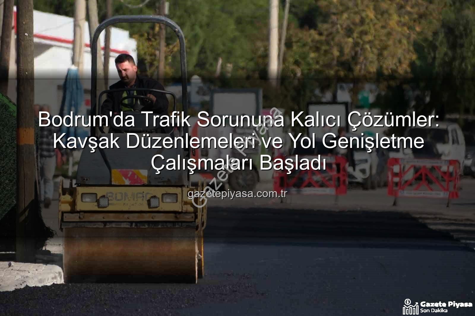 Bodrum trafik projeleri - Bodrum'da Trafik Sorununa Kalıcı Çözümler: Kavşak Düzenlemeleri ve Yol Genişletme Çalışmaları Başladı