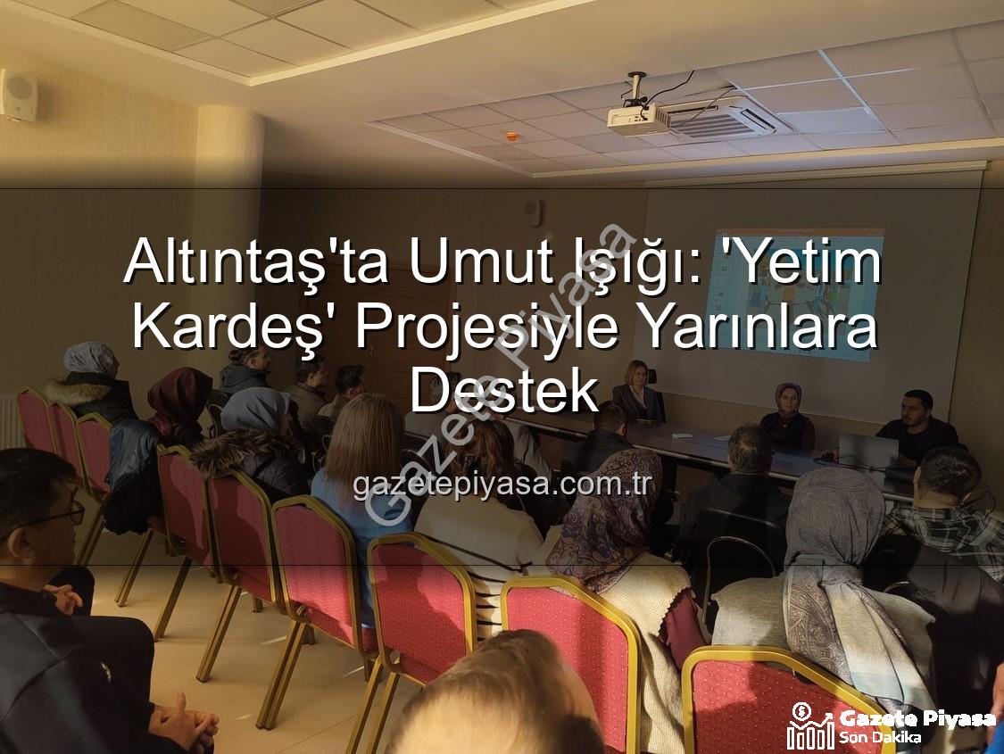 Yetim Kardeş Projesi - Altıntaş'ta Umut Işığı: 'Yetim Kardeş' Projesiyle Yarınlara Destek