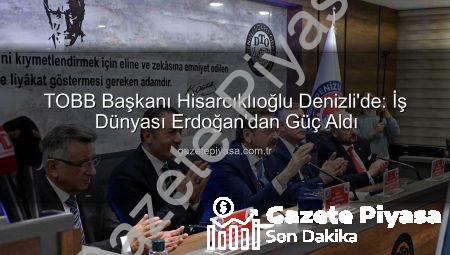 TOBB Başkanı Hisarcıklıoğlu Denizli’de: İş Dünyası Erdoğan’dan Güç Aldı