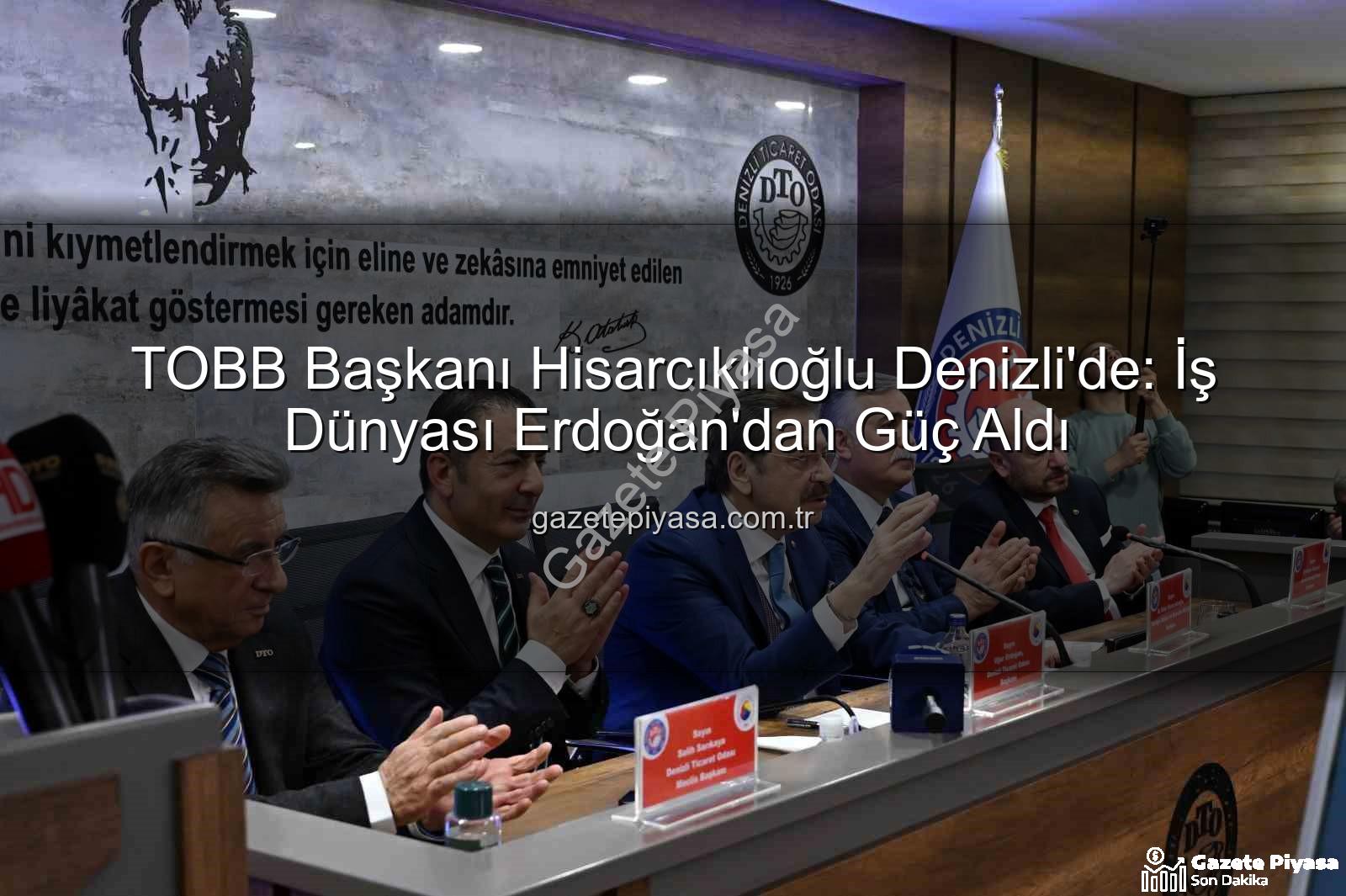 TOBB Başkanı Denizli - TOBB Başkanı Hisarcıklıoğlu Denizli'de: İş Dünyası Erdoğan'dan Güç Aldı