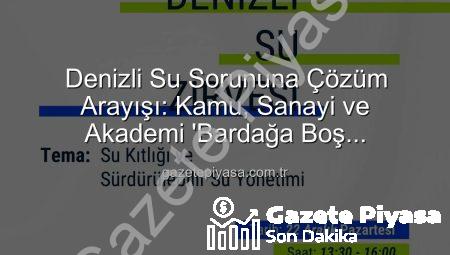 Denizli Su Sorununa Çözüm Arayışı: Kamu, Sanayi ve Akademi ‘Bardağa Boş Tarafından Bakıyor’