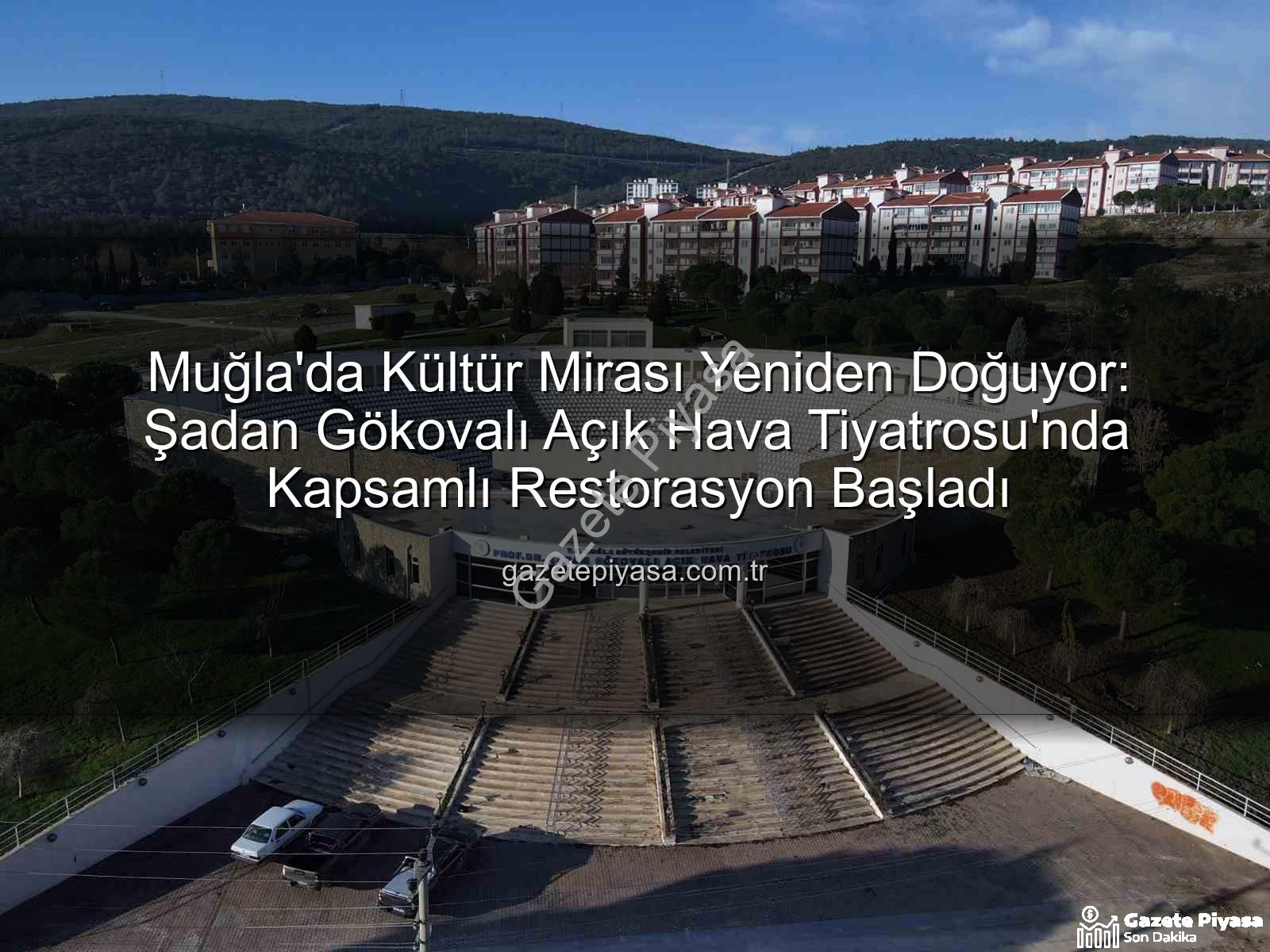 Şadan Gökovalı Açık Hava Tiyatrosu - Muğla'da Kültür Mirası Yeniden Doğuyor: Şadan Gökovalı Açık Hava Tiyatrosu'nda Kapsamlı Restorasyon Başladı