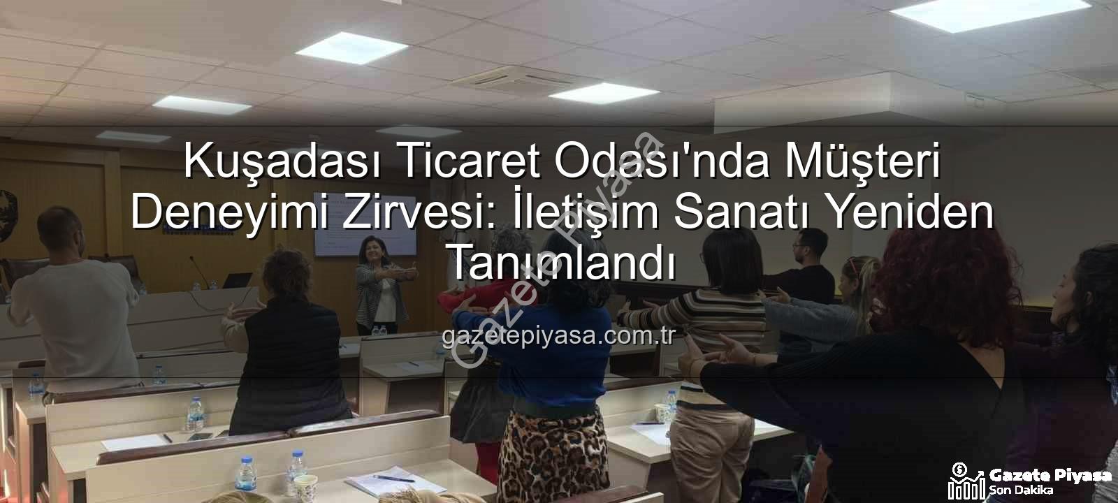 müşteri deneyimi - Kuşadası Ticaret Odası'nda Müşteri Deneyimi Zirvesi: İletişim Sanatı Yeniden Tanımlandı