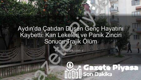 Aydın’da Dram: Çatıdan Düşen Genç Hayatını Kaybetti, Kan Lekeleri ve Panik Zinciri Aydınlattı