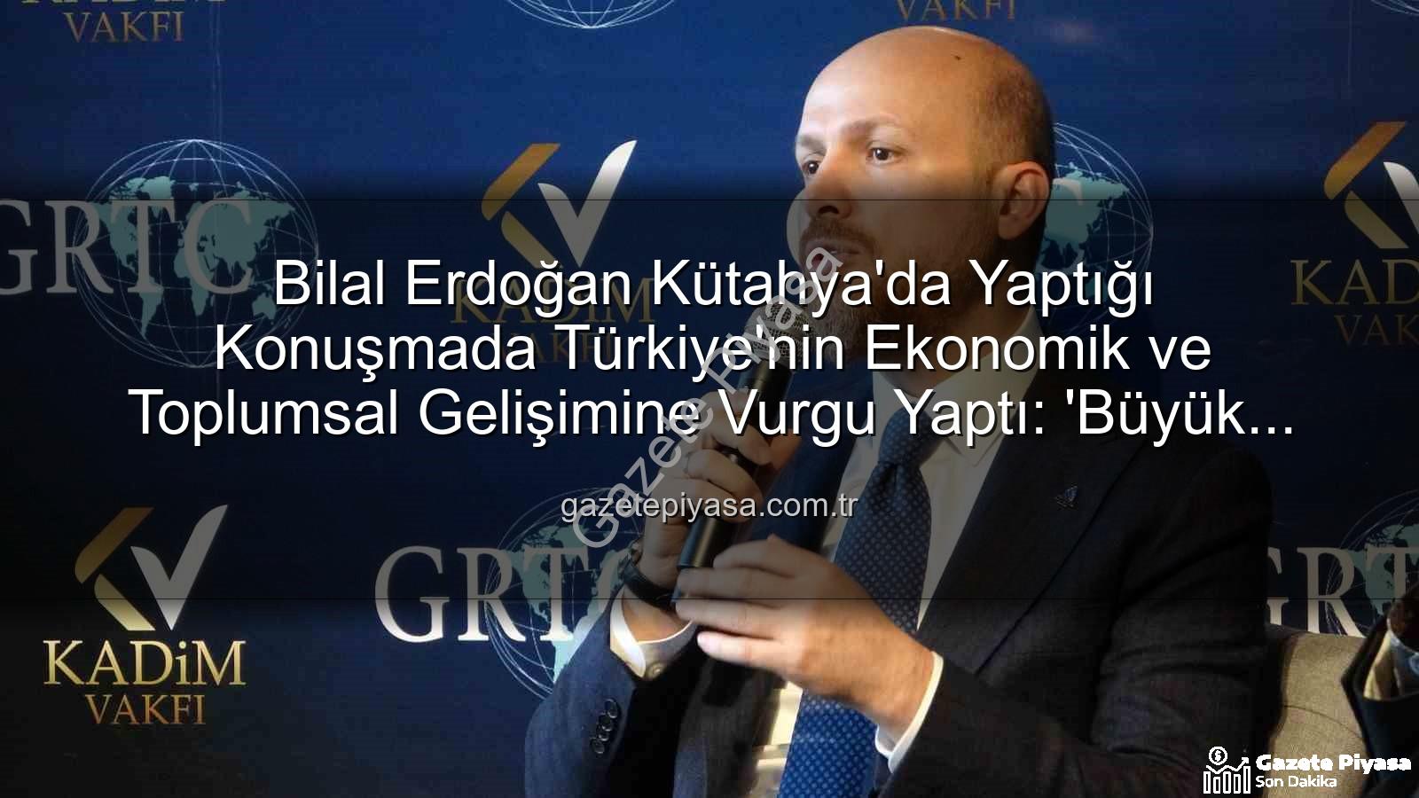 bilal erdoğan kütahya - Bilal Erdoğan Kütahya'da Yaptığı Konuşmada Türkiye'nin Ekonomik ve Toplumsal Gelişimine Vurgu Yaptı: 'Büyük Mesafeler Katettik'